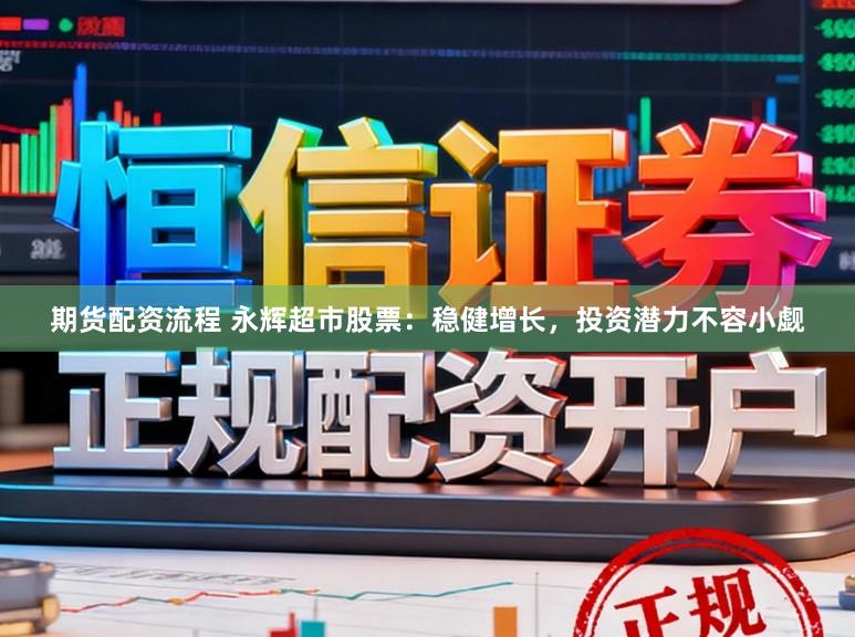 期货配资流程 永辉超市股票:稳健增长,投资潜力不容小觑