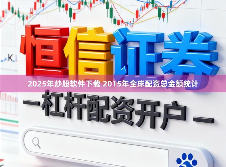 2025年炒股软件下载 2015年全球配资总金额统计