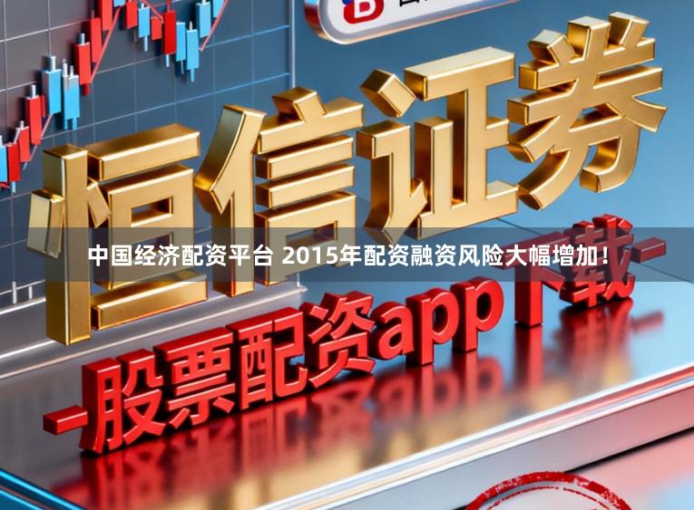 中国经济配资平台 2015年配资融资风险大幅增加！