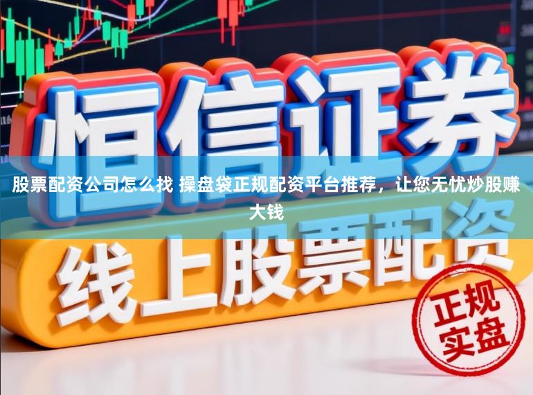 股票配资公司怎么找 操盘袋正规配资平台推荐，让您无忧炒股赚大钱