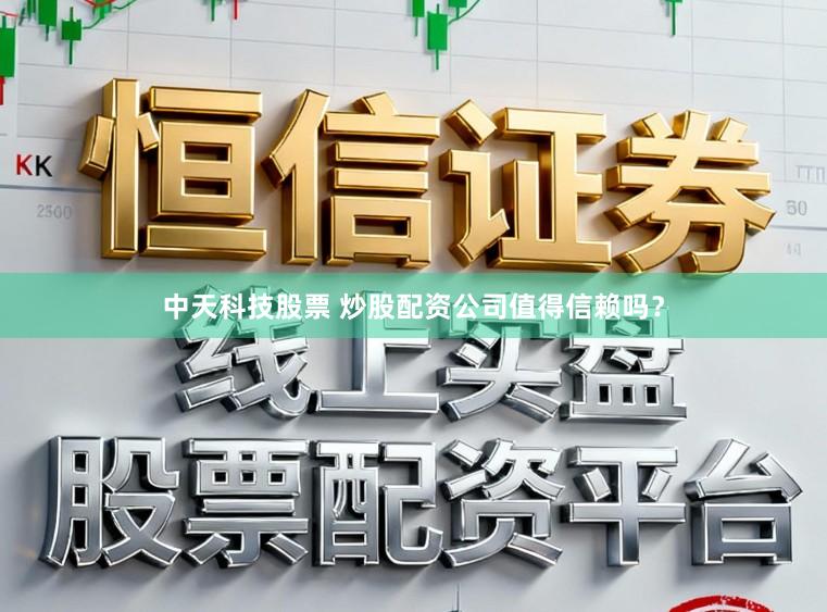 中天科技股票 炒股配资公司值得信赖吗？