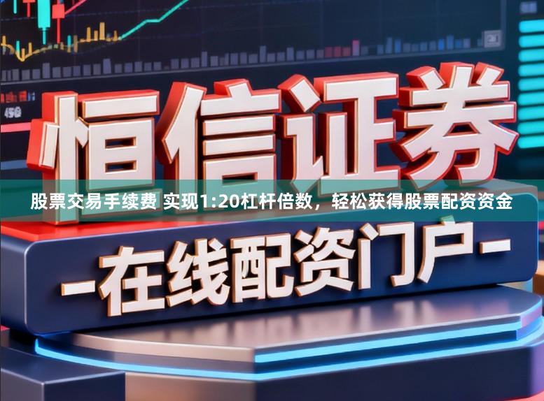 股票交易手续费 实现1:20杠杆倍数，轻松获得股票配资资金