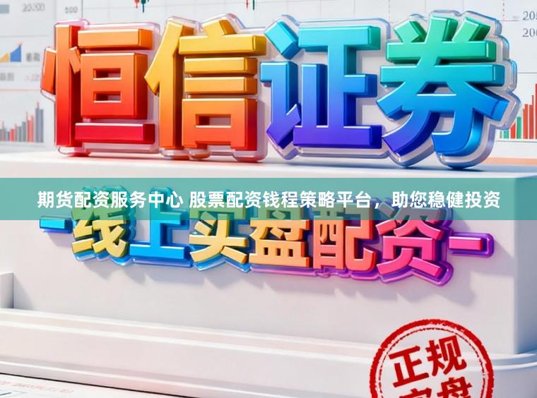 期货配资服务中心 股票配资钱程策略平台，助您稳健投资