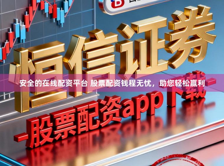 安全的在线配资平台 股票配资钱程无忧，助您轻松赢利