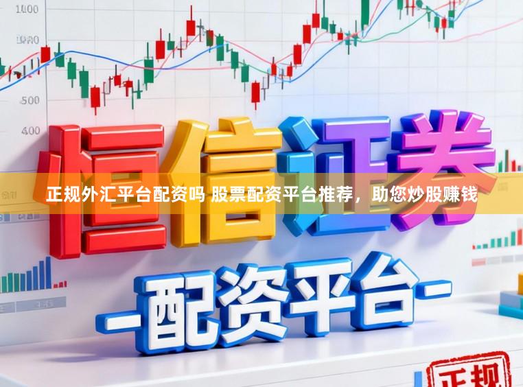 正规外汇平台配资吗 股票配资平台推荐，助您炒股赚钱