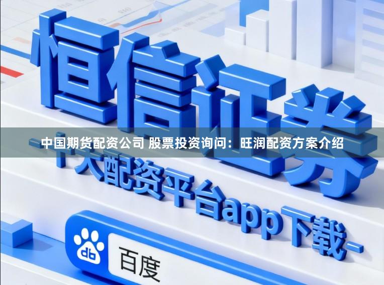 中国期货配资公司 股票投资询问:旺润配资方案介绍