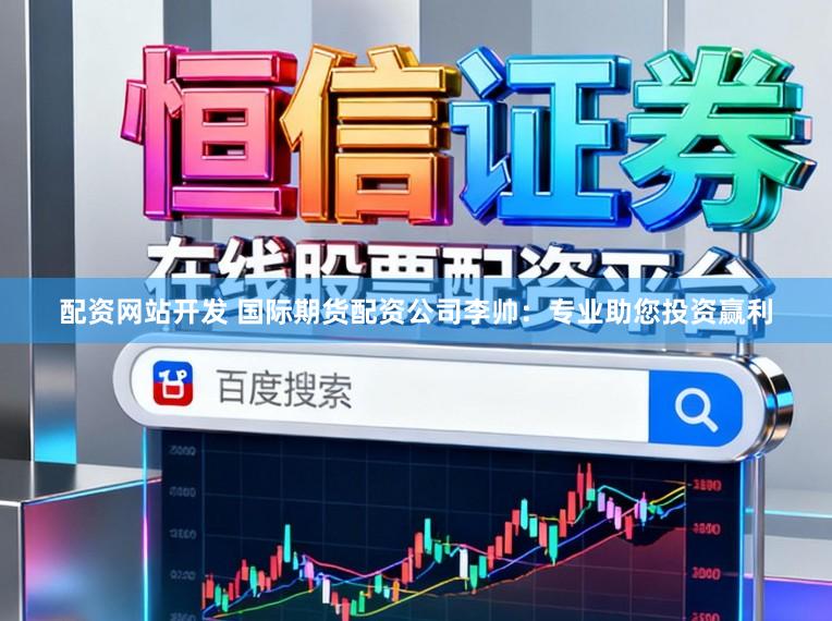 配资网站开发 国际期货配资公司李帅：专业助您投资赢利