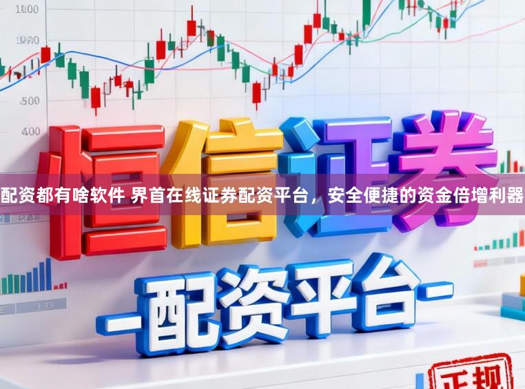 配资都有啥软件 界首在线证券配资平台,安全便捷的资金倍增利器