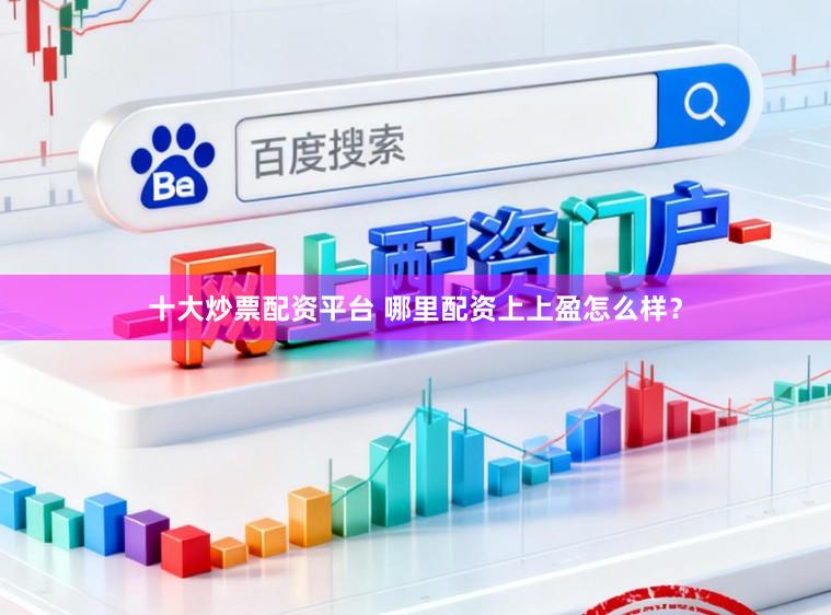 十大炒票配资平台 哪里配资上上盈怎么样？