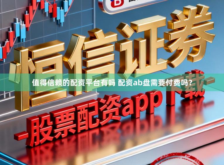 值得信赖的配资平台有吗 配资ab盘需要付费吗?