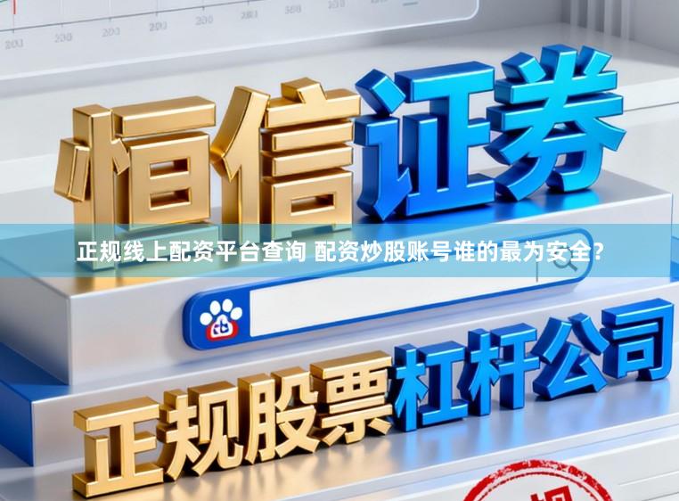 正规线上配资平台查询 配资炒股账号谁的最为安全？