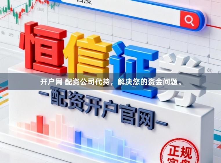 开户网 配资公司代持，解决您的资金问题。