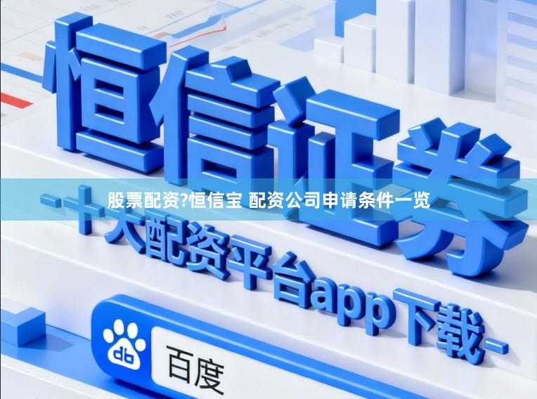 股票配资?恒信宝 配资公司申请条件一览