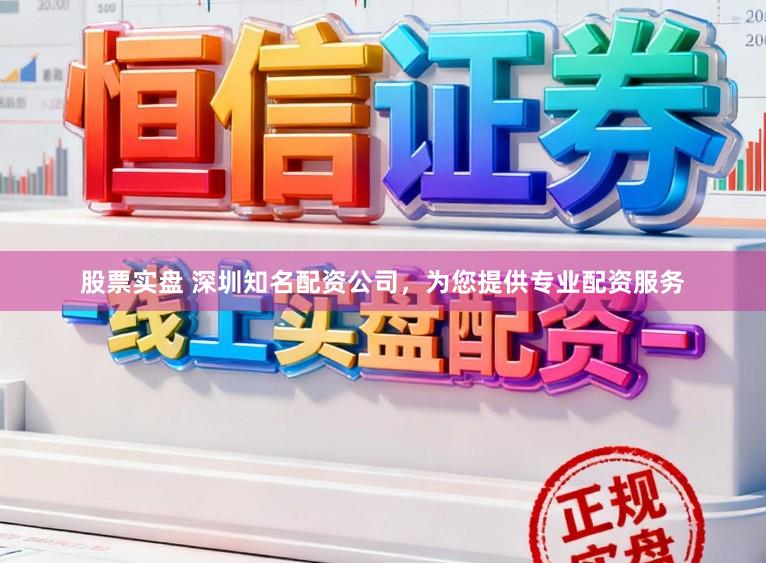 股票实盘 深圳知名配资公司，为您提供专业配资服务
