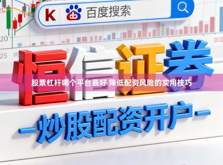 股票杠杆哪个平台最好 降低配资风险的实用技巧