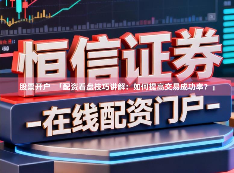 股票开户 「配资看盘技巧讲解:如何提高交易成功率?」