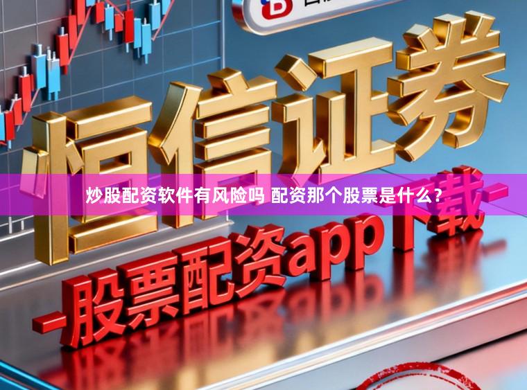 炒股配资软件有风险吗 配资那个股票是什么？