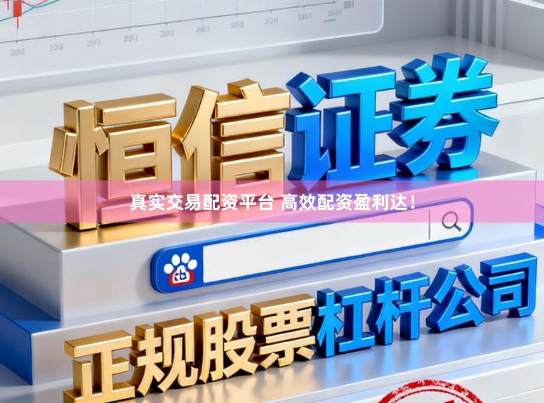 真实交易配资平台 高效配资盈利达！