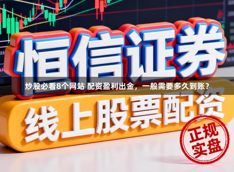 炒股必看8个网站 配资盈利出金，一般需要多久到账？