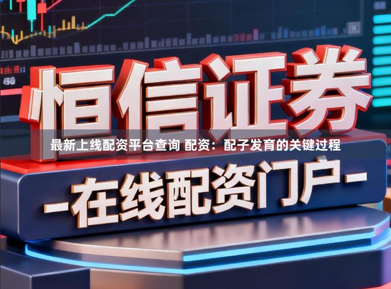 最新上线配资平台查询 配资：配子发育的关键过程