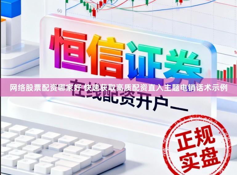 网络股票配资哪家好 快速获取高质配资直入主题电销话术示例
