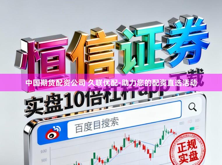 中国期货配资公司 久联优配-助力您的配资直选活动