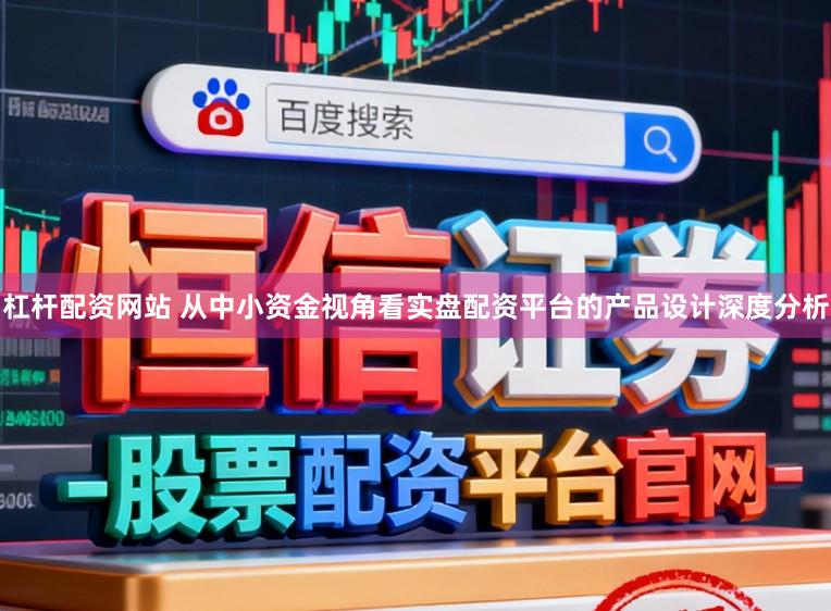 杠杆配资网站 从中小资金视角看实盘配资平台的产品设计深度分析