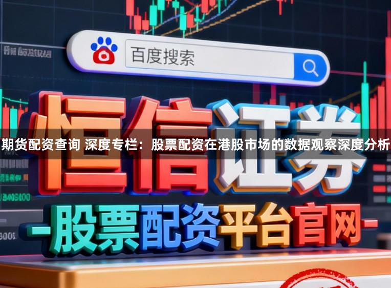 期货配资查询 深度专栏：股票配资在港股市场的数据观察深度分析