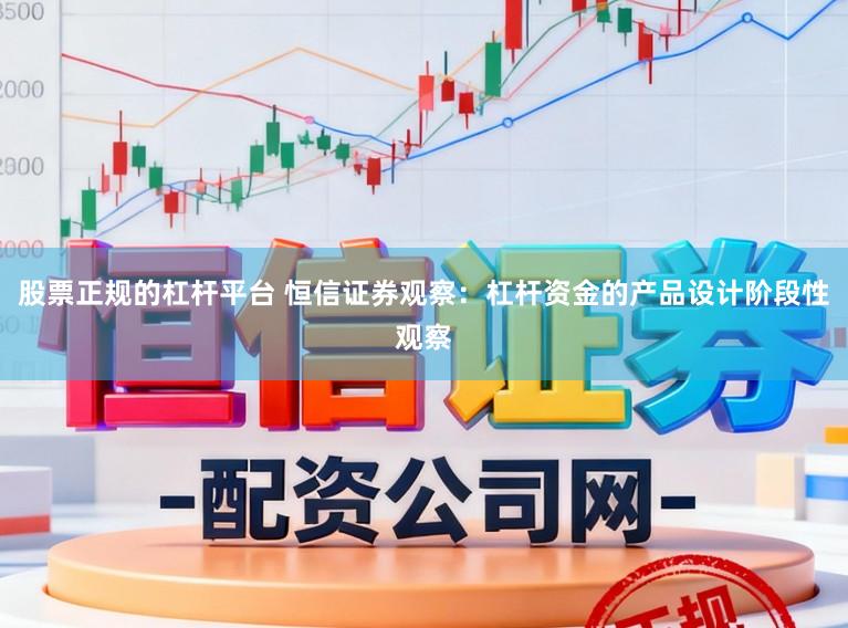 股票正规的杠杆平台 恒信证券观察：杠杆资金的产品设计阶段性观察
