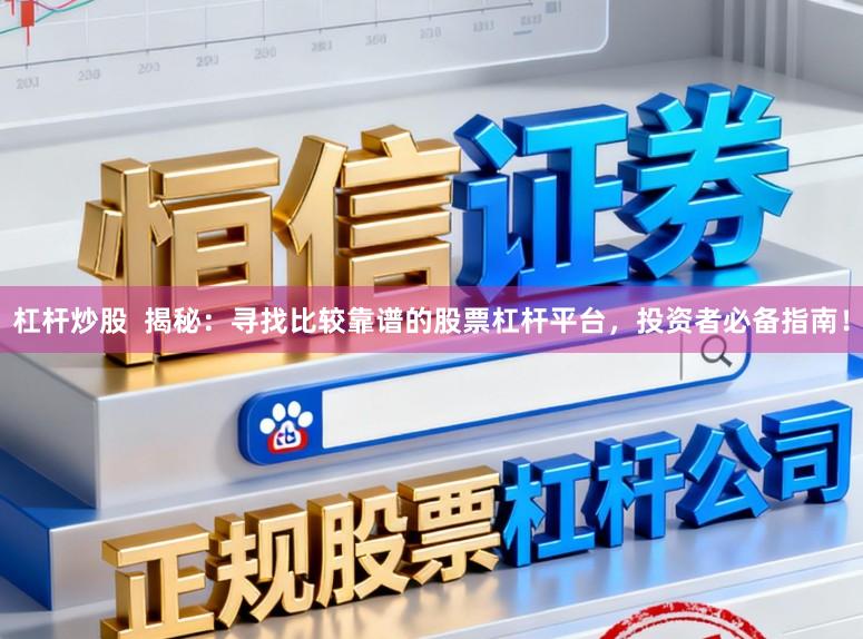 杠杆炒股  揭秘：寻找比较靠谱的股票杠杆平台，投资者必备指南！