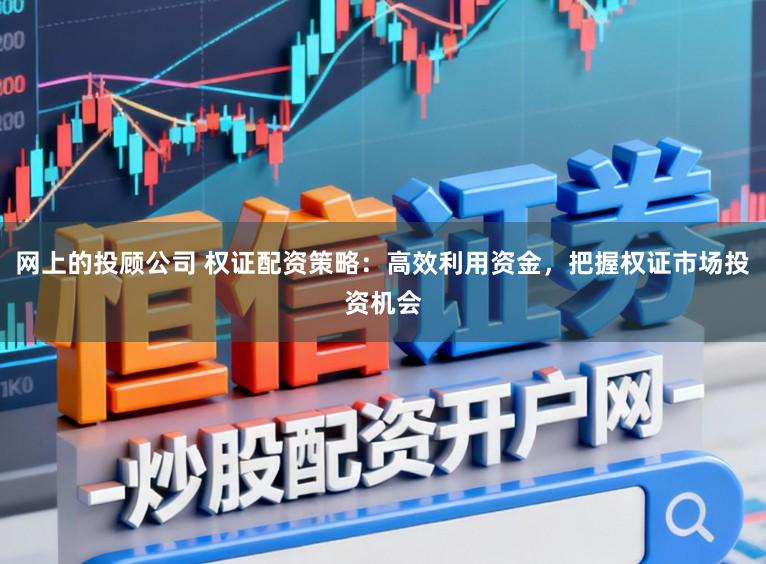 网上的投顾公司 权证配资策略：高效利用资金，把握权证市场投资机会