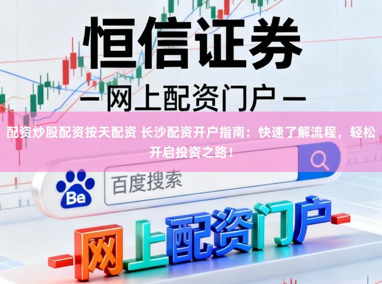 配资炒股配资按天配资 长沙配资开户指南：快速了解流程，轻松开启投资之路！