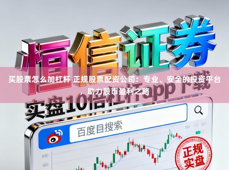 买股票怎么加杠杆 正规股票配资公司：专业、安全的投资平台，助力股市盈利之路