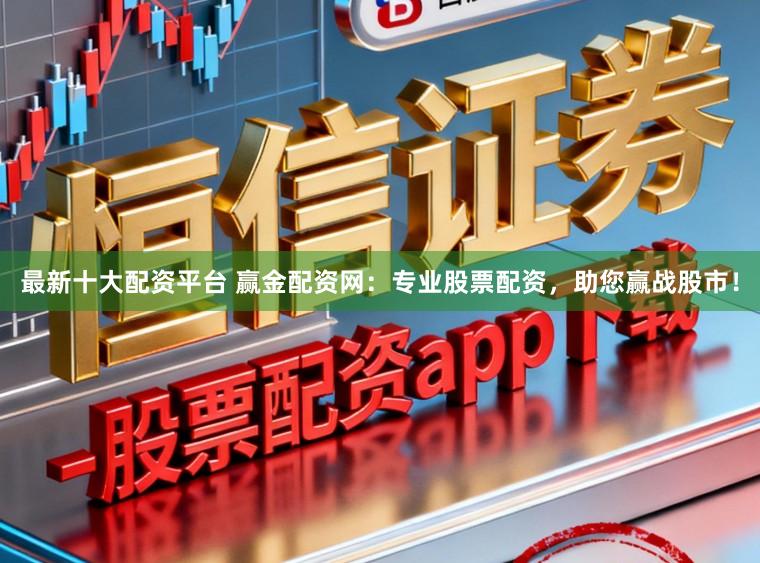 最新十大配资平台 赢金配资网：专业股票配资，助您赢战股市！
