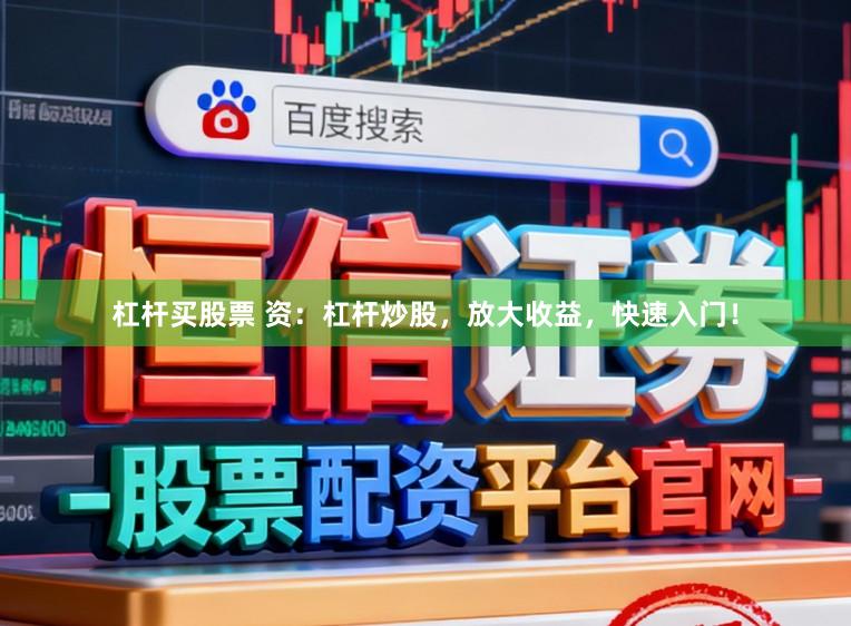 杠杆买股票 资:杠杆炒股,放大收益,快速入门!
