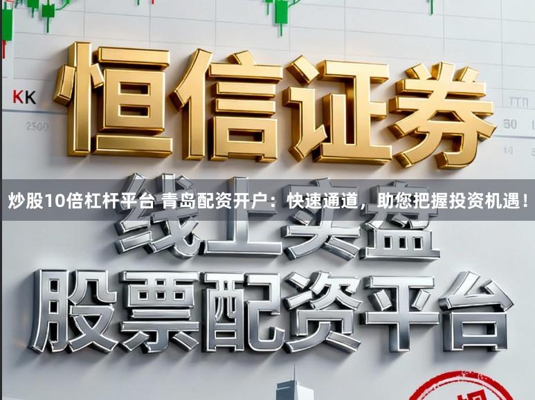 炒股10倍杠杆平台 青岛配资开户:快速通道,助您把握投资机遇!