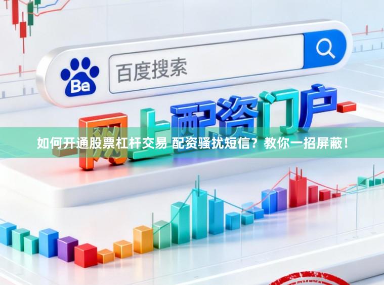 如何开通股票杠杆交易 配资骚扰短信？教你一招屏蔽！