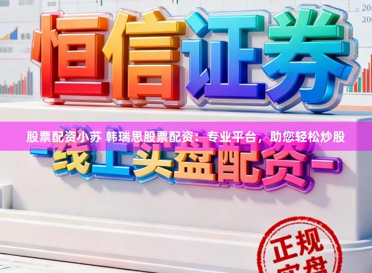 股票配资小苏 韩瑞思股票配资：专业平台，助您轻松炒股
