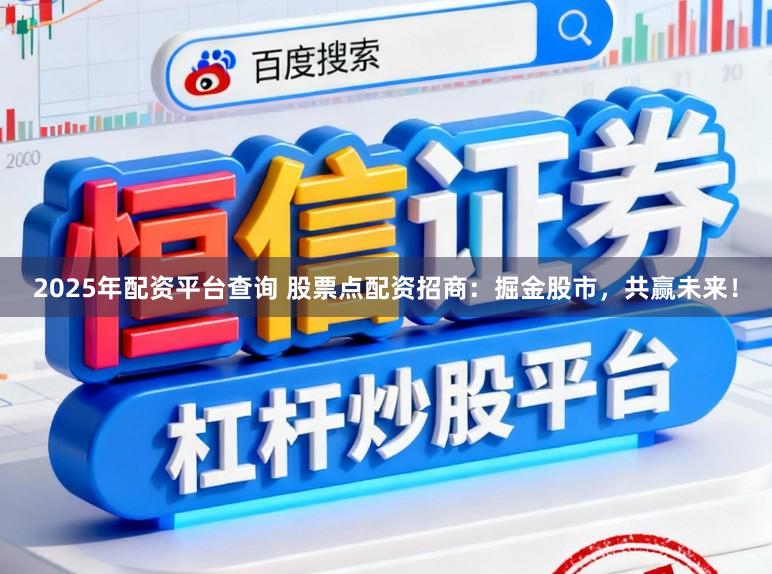 2025年配资平台查询 股票点配资招商:掘金股市,共赢未来!