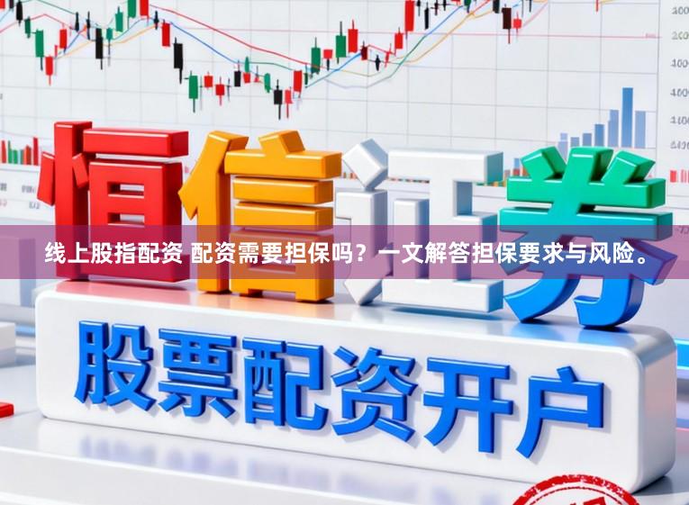 线上股指配资 配资需要担保吗？一文解答担保要求与风险。