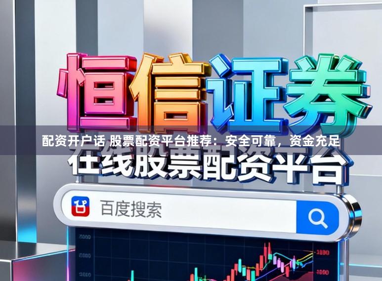 配资开户话 股票配资平台推荐：安全可靠，资金充足